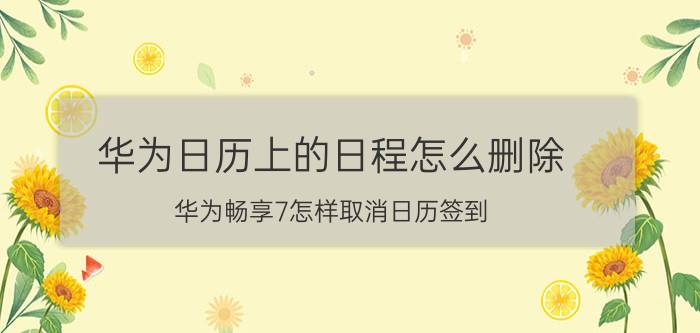 华为日历上的日程怎么删除 华为畅享7怎样取消日历签到？